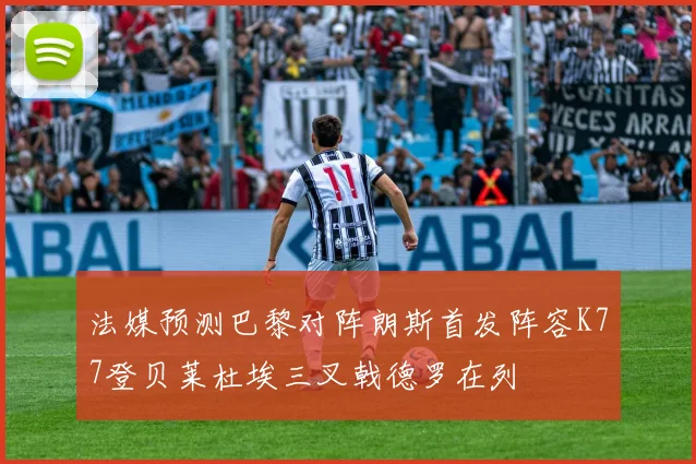法媒预测巴黎对阵朗斯首发阵容K77登贝莱杜埃三叉戟德罗在列