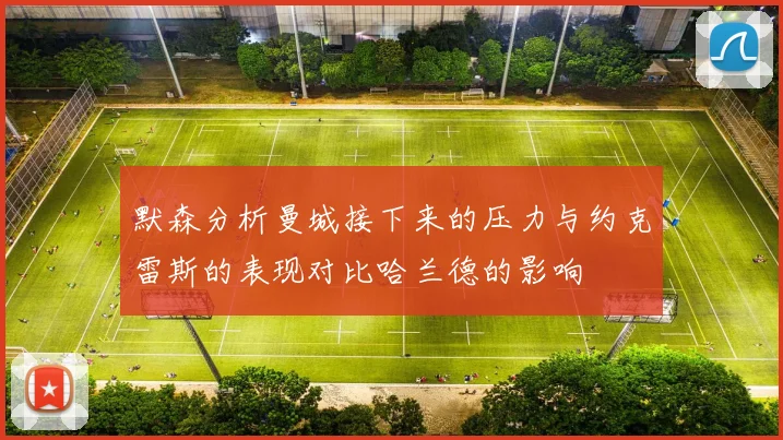 默森分析曼城接下来的压力与约克雷斯的表现对比哈兰德的影响