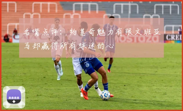 名嘴点评：约基奇魅力有限文班亚马却赢得所有球迷的心