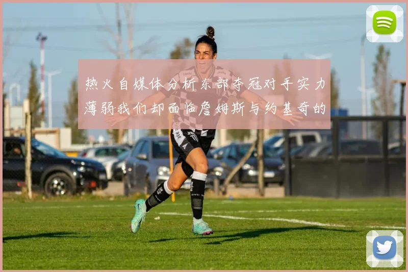 热火自媒体分析东部夺冠对手实力薄弱我们却面临詹姆斯与约基奇的挑战