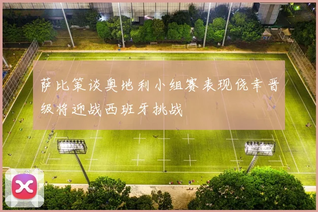 萨比策谈奥地利小组赛表现侥幸晋级将迎战西班牙挑战
