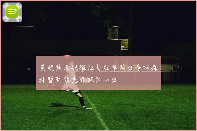 英超焦点战维拉与红军同分争四森林暂时领先降级区七分