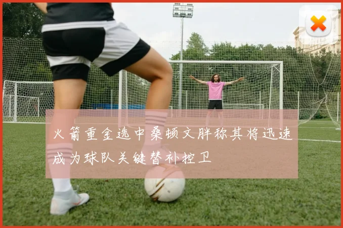 火箭重金选中桑顿文胖称其将迅速成为球队关键替补控卫